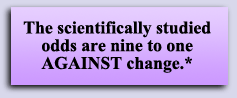 The scientifically studied odds are nine to one AGAINST change.*
