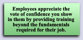 Employees appreciate the vote of confidence you show in them by providing training beyond the fundamentals required for their job.