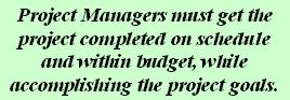 Project Managers must get the project completed on schedule and within budget, while accomplishing the project goals