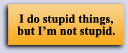 I do stupid things, but I'm not stupid.