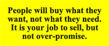 People will buy what they want, not what they need.  It is your job to sell, but not over-promise.