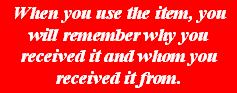 When you use the item, you will remember why you received it and whom you received it from.