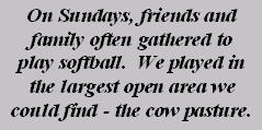 On Sundays, friends and family often gathered to play softball.  We played in the largest open area we could find - the cow pasture