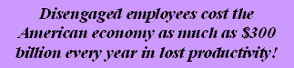 Disengaged employees cost the American economy as much as $300 billion every year in lost productivity! 