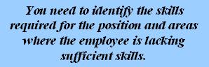 You need to identify the skills required for the position and areas where the employee is lacking sufficient skills.